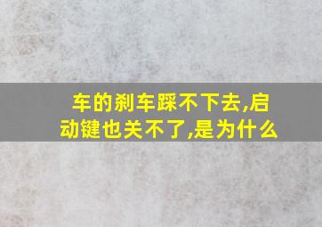 车的刹车踩不下去,启动键也关不了,是为什么