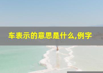 车表示的意思是什么,例字