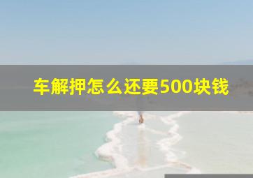 车解押怎么还要500块钱