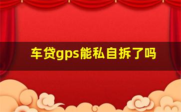 车贷gps能私自拆了吗