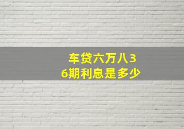 车贷六万八36期利息是多少