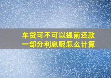 车贷可不可以提前还款一部分利息呢怎么计算