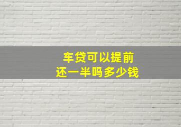 车贷可以提前还一半吗多少钱