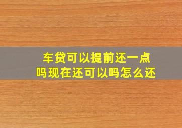 车贷可以提前还一点吗现在还可以吗怎么还