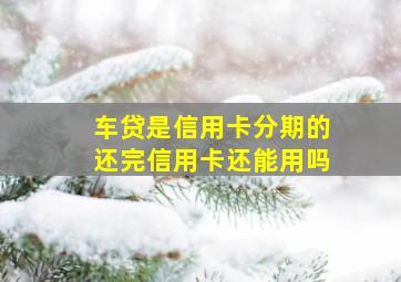 车贷是信用卡分期的还完信用卡还能用吗