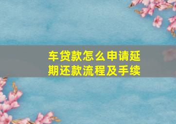 车贷款怎么申请延期还款流程及手续