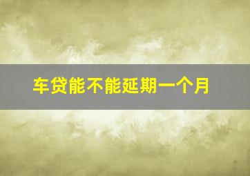 车贷能不能延期一个月