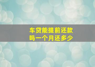 车贷能提前还款吗一个月还多少