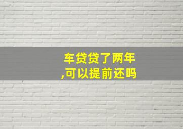 车贷贷了两年,可以提前还吗