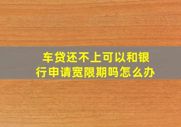 车贷还不上可以和银行申请宽限期吗怎么办