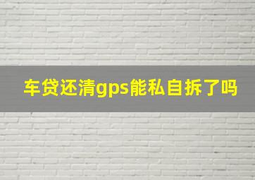 车贷还清gps能私自拆了吗