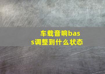 车载音响bass调整到什么状态