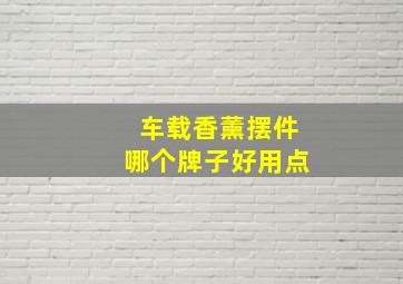 车载香薰摆件哪个牌子好用点