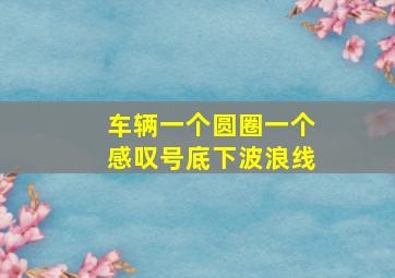 车辆一个圆圈一个感叹号底下波浪线