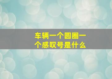 车辆一个圆圈一个感叹号是什么