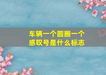 车辆一个圆圈一个感叹号是什么标志