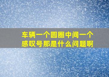 车辆一个圆圈中间一个感叹号那是什么问题啊