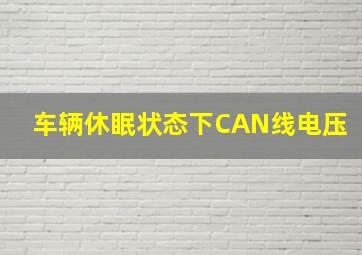 车辆休眠状态下CAN线电压