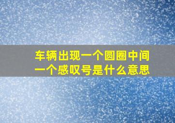 车辆出现一个圆圈中间一个感叹号是什么意思