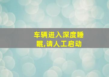 车辆进入深度睡眠,请人工启动