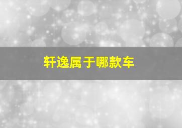 轩逸属于哪款车