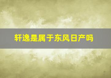 轩逸是属于东风日产吗