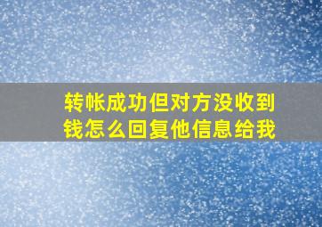 转帐成功但对方没收到钱怎么回复他信息给我