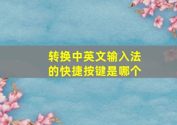 转换中英文输入法的快捷按键是哪个