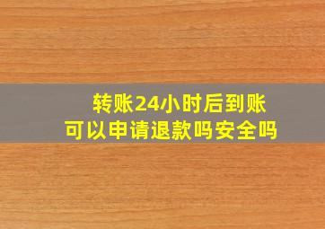 转账24小时后到账可以申请退款吗安全吗