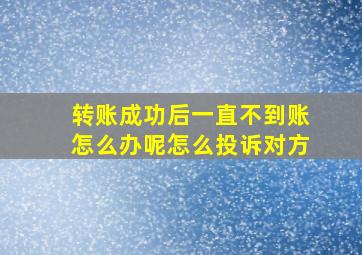 转账成功后一直不到账怎么办呢怎么投诉对方