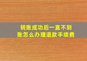 转账成功后一直不到账怎么办理退款手续费