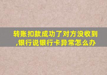 转账扣款成功了对方没收到,银行说银行卡异常怎么办