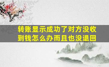 转账显示成功了对方没收到钱怎么办而且也没退回