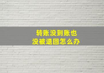 转账没到账也没被退回怎么办