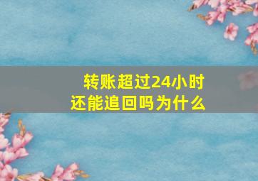 转账超过24小时还能追回吗为什么