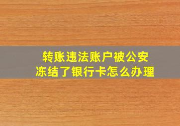 转账违法账户被公安冻结了银行卡怎么办理