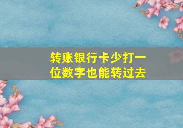 转账银行卡少打一位数字也能转过去