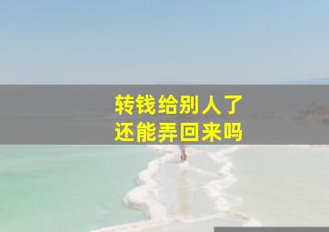 转钱给别人了还能弄回来吗