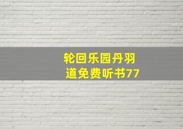 轮回乐园丹羽道免费听书77