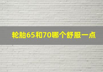 轮胎65和70哪个舒服一点