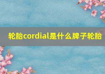 轮胎cordial是什么牌子轮胎