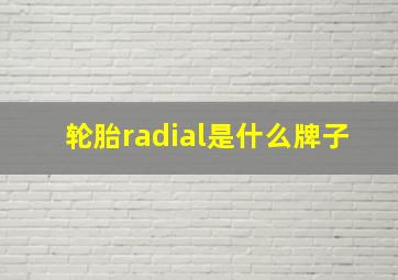 轮胎radial是什么牌子