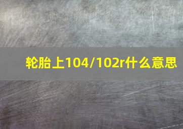 轮胎上104/102r什么意思