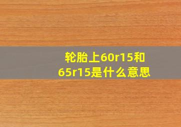 轮胎上60r15和65r15是什么意思