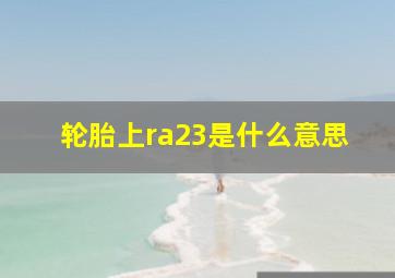 轮胎上ra23是什么意思