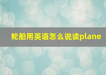 轮船用英语怎么说读plane