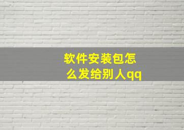 软件安装包怎么发给别人qq