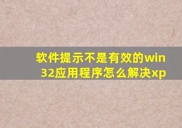 软件提示不是有效的win32应用程序怎么解决xp