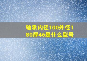 轴承内径100外径180厚46是什么型号