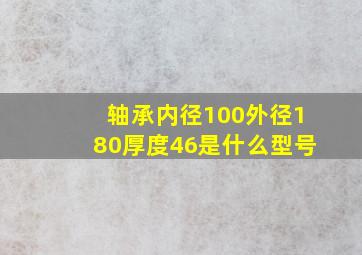 轴承内径100外径180厚度46是什么型号